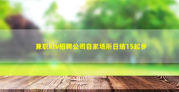 兼职ktv招聘公司自家场所日结15起步
