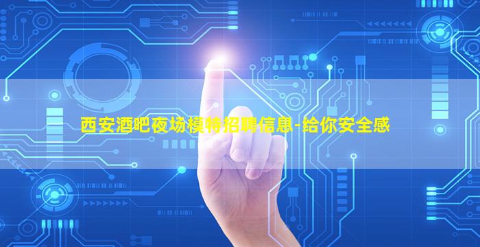 西安酒吧夜场模特招聘信息-给你安全感