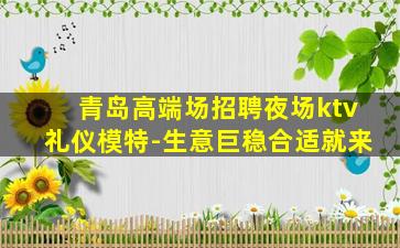 青岛高端场招聘夜场ktv礼仪模特-生意巨稳合适就来