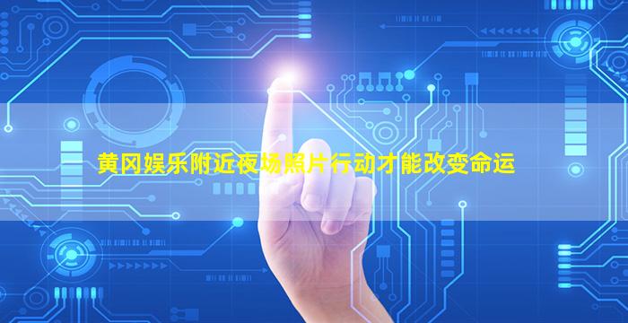 黄冈娱乐附近夜场照片行动才能改变命运